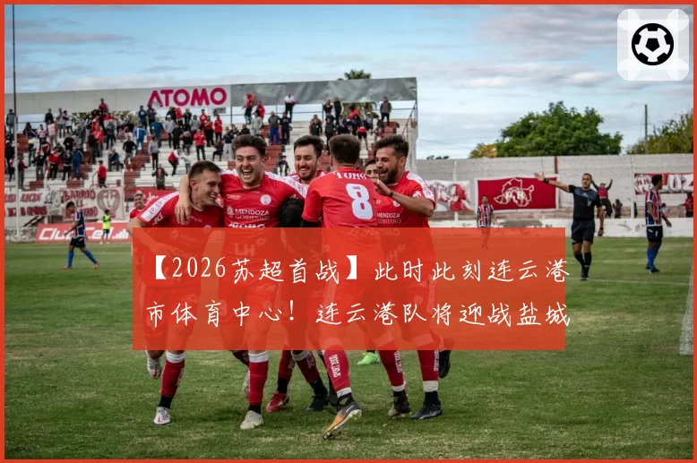 【2026苏超首战】此时此刻连云港市体育中心！连云港队将迎战盐城队