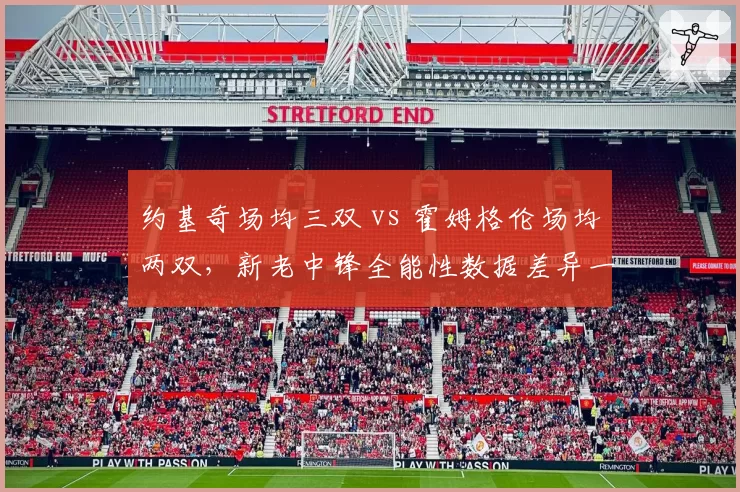 约基奇场均三双 vs 霍姆格伦场均两双，新老中锋全能性数据差异一目了然