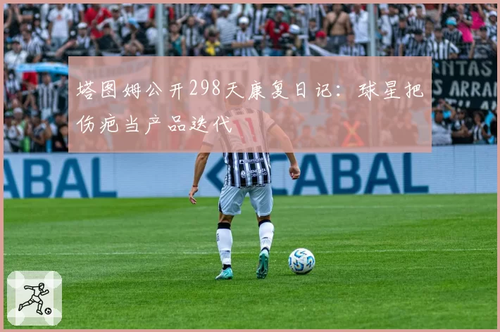 塔图姆公开298天康复日记:球星把伤疤当产品迭代