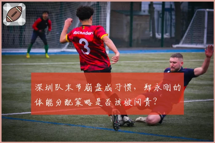 深圳队末节崩盘成习惯,郑永刚的体能分配策略是否该被问责?
