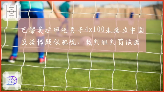巴黎奥运田径男子4x100米接力中国交接棒疑似犯规，裁判组判罚依据是否充分？