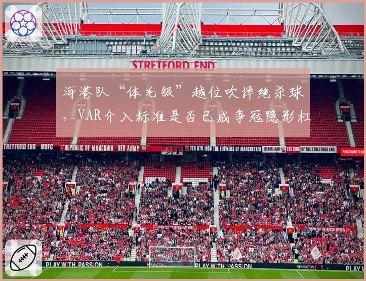 海港队“体毛级”越位吹掉绝杀球，VAR介入标准是否已成争冠隐形杠杆？