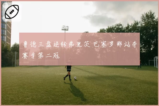 鲁德三盘逆转弗里茨 巴塞罗那站夺赛季第二冠