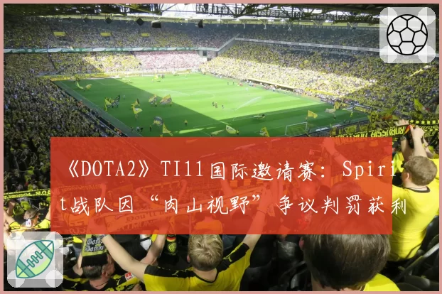 《DOTA2》TI11国际邀请赛：Spirit战队因“肉山视野”争议判罚获利次数统计