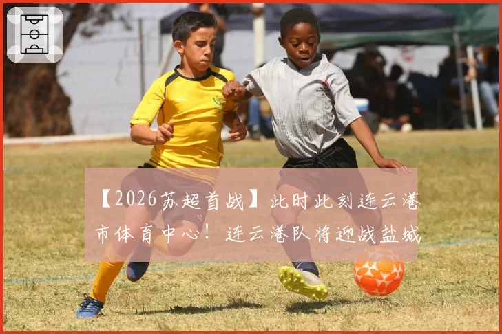 【2026苏超首战】此时此刻连云港市体育中心!连云港队将迎战盐城队