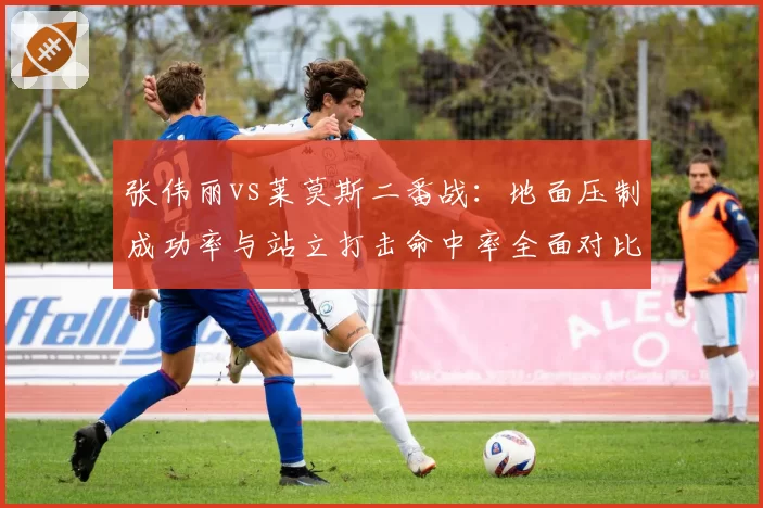 张伟丽vs莱莫斯二番战：地面压制成功率与站立打击命中率全面对比