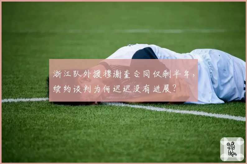 浙江队外援穆谢奎合同仅剩半年，续约谈判为何迟迟没有进展？