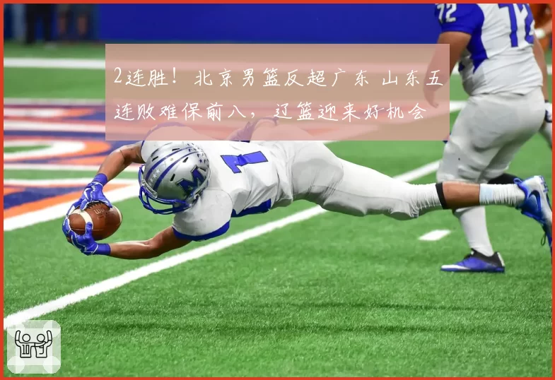2连胜！北京男篮反超广东 山东五连败难保前八，辽篮迎来好机会