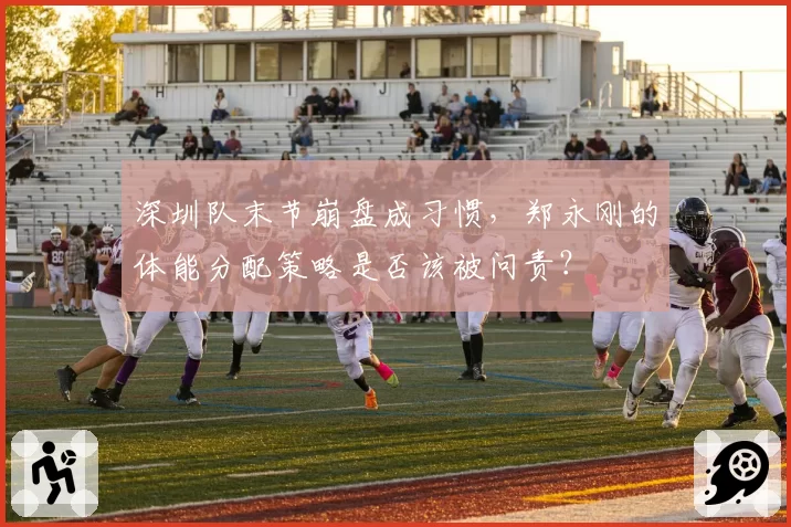 深圳队末节崩盘成习惯,郑永刚的体能分配策略是否该被问责?