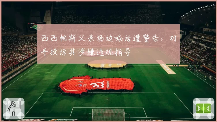 西西帕斯父亲场边喊话遭警告，对手投诉其涉嫌违规指导