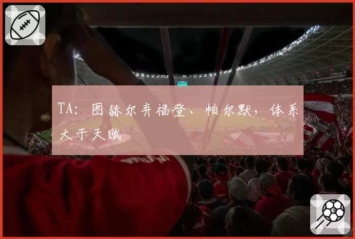 TA：图赫尔弃福登、帕尔默，体系大于天赋