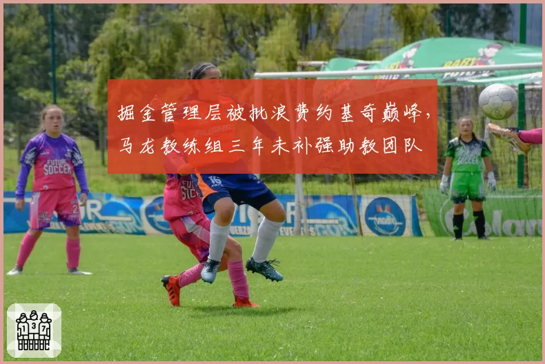 掘金管理层被批浪费约基奇巅峰，马龙教练组三年未补强助教团队