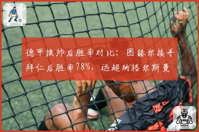 德甲换帅后胜率对比:图赫尔接手拜仁后胜率78%,远超纳格尔斯曼